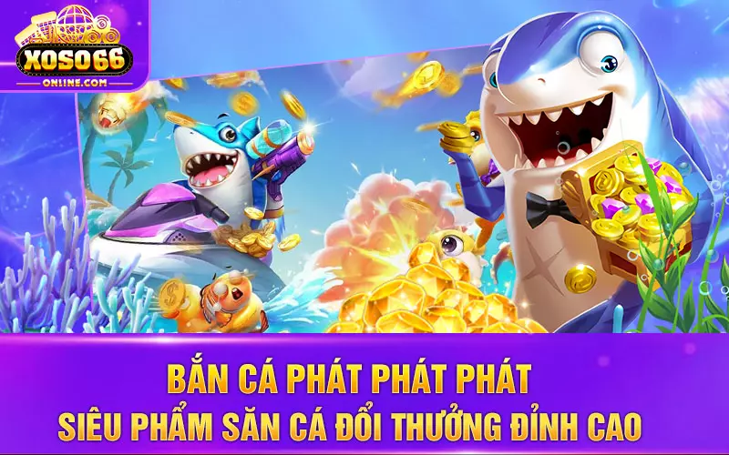 Bắn cá Phát Phát Phát - siêu phẩm săn cá đổi thưởng đỉnh cao