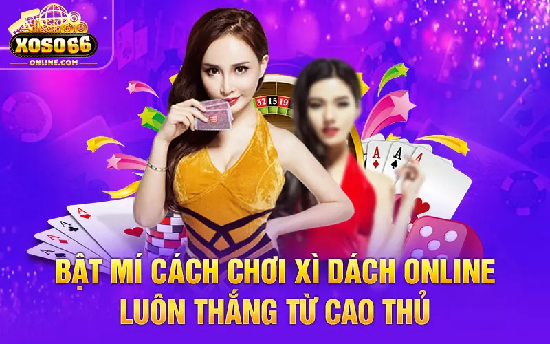 Bật mí cách chơi Xì dách online luôn thắng từ cao thủ