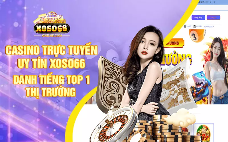 Casino trực tuyến uy tín Xoso66 danh tiếng Top 1 thị trường