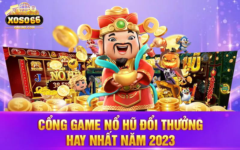 Cổng game nổ hũ đổi thưởng hay nhất năm 2023