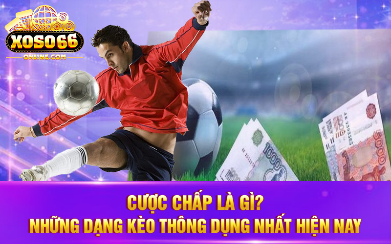 Cược chấp là gì Những dạng kèo thông dụng nhất hiện nay