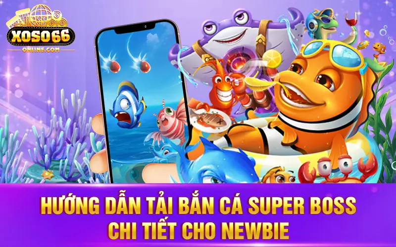 Hướng dẫn tải bắn cá Super Boss chi tiết cho newbie