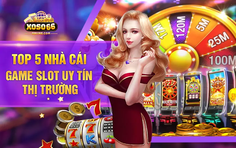 Top 5 nhà cái game slot uy tín thị trường